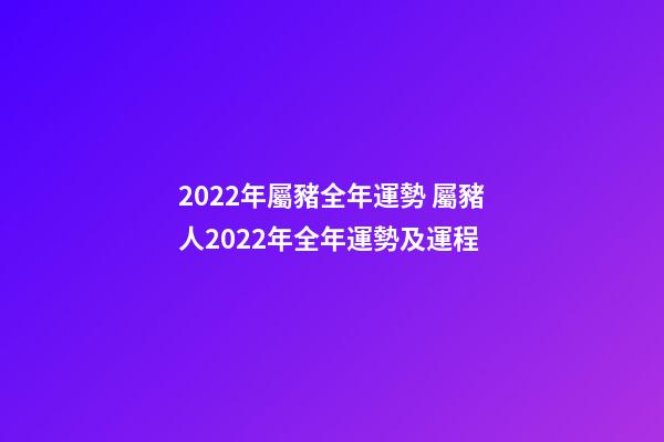 2022年屬豬全年運勢 屬豬人2022年全年運勢及運程-第1張-觀點-玄機派